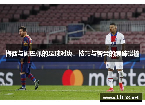 梅西与姆巴佩的足球对决：技巧与智慧的巅峰碰撞
