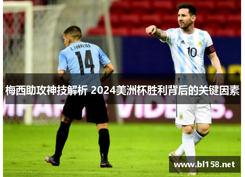 梅西助攻神技解析 2024美洲杯胜利背后的关键因素