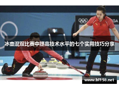 冰壶混双比赛中提高技术水平的七个实用技巧分享