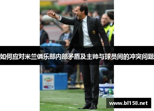 如何应对米兰俱乐部内部矛盾及主帅与球员间的冲突问题