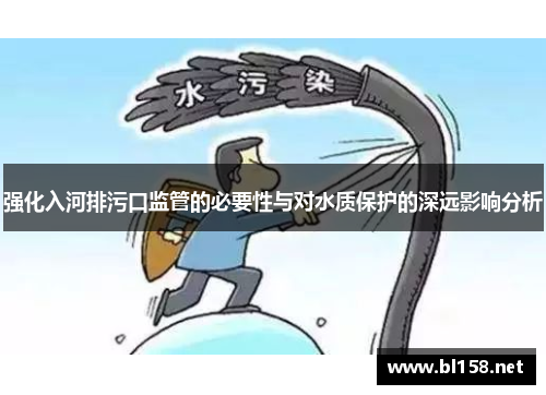强化入河排污口监管的必要性与对水质保护的深远影响分析