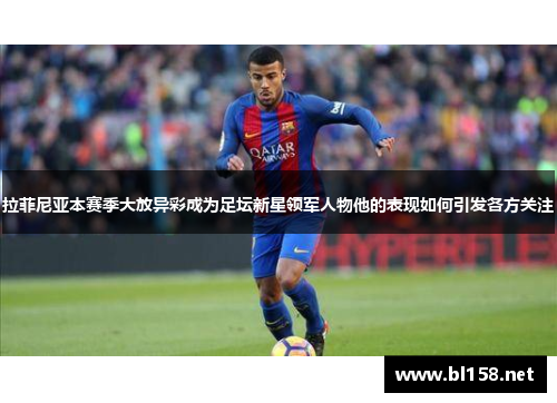 拉菲尼亚本赛季大放异彩成为足坛新星领军人物他的表现如何引发各方关注