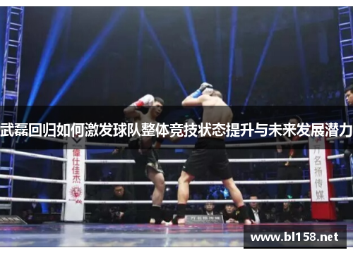 武磊回归如何激发球队整体竞技状态提升与未来发展潜力