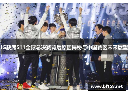 IG缺席S11全球总决赛背后原因揭秘与中国赛区未来展望