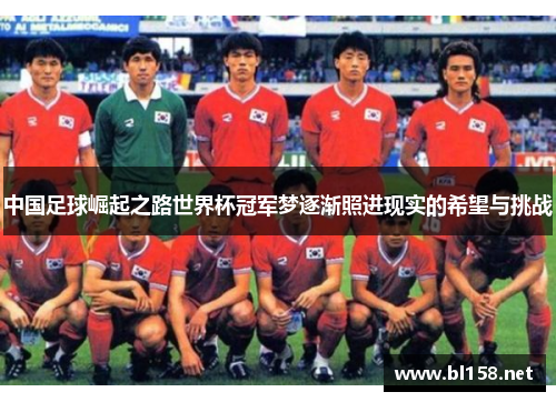 中国足球崛起之路世界杯冠军梦逐渐照进现实的希望与挑战