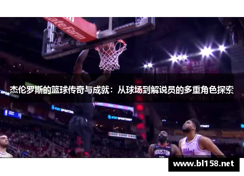 杰伦罗斯的篮球传奇与成就：从球场到解说员的多重角色探索