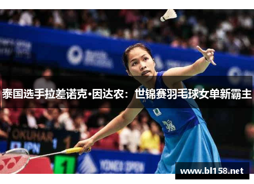 泰国选手拉差诺克·因达农：世锦赛羽毛球女单新霸主