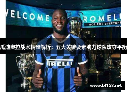 瓜迪奥拉战术精髓解析:五大关键要素助力球队攻守平衡 瓜迪奥拉战术精髓解析:五大关键要素助力球队攻守平衡