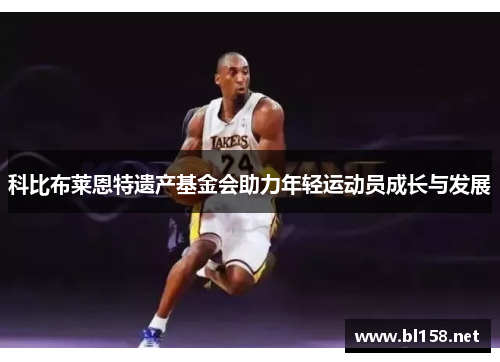 科比布莱恩特遗产基金会助力年轻运动员成长与发展 科比布莱恩特遗产基金会助力年轻运动员成长与发展