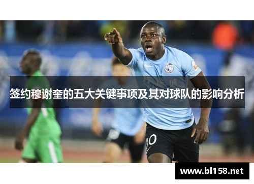 签约穆谢奎的五大关键事项及其对球队的影响分析 签约穆谢奎的五大关键事项及其对球队的影响分析