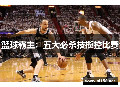 篮球霸主:五大必杀技揽控比赛 篮球霸主:五大必杀技揽控比赛