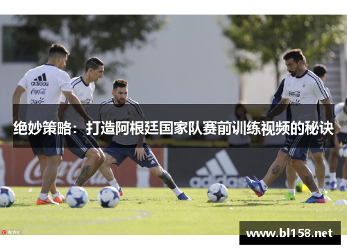 绝妙策略:打造阿根廷国家队赛前训练视频的秘诀 绝妙策略:打造阿根廷国家队赛前训练视频的秘诀