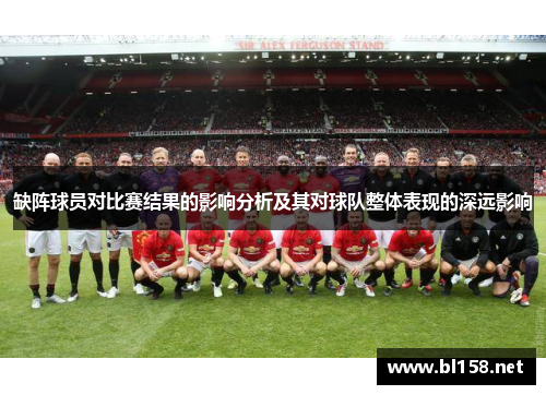 缺阵球员对比赛结果的影响分析及其对球队整体表现的深远影响 缺阵球员对比赛结果的影响分析及其对球队整体表现的深远影响