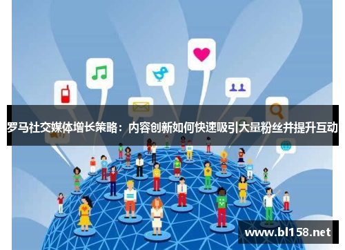 罗马社交媒体增长策略：内容创新如何快速吸引大量粉丝并提升互动