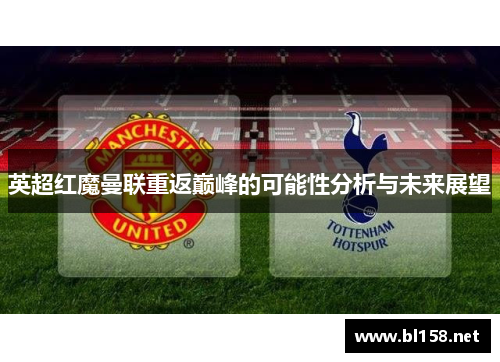 英超红魔曼联重返巅峰的可能性分析与未来展望 英超红魔曼联重返巅峰的可能性分析与未来展望