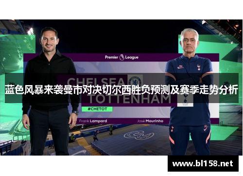 蓝色风暴来袭曼市对决切尔西胜负预测及赛季走势分析 蓝色风暴来袭曼市对决切尔西胜负预测及赛季走势分析