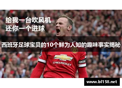 西班牙足球宝贝的10个鲜为人知的趣味事实揭秘