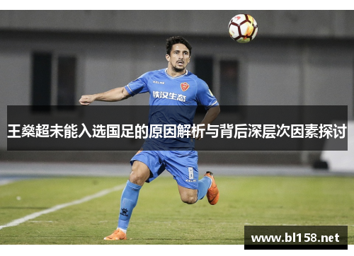 王燊超未能入选国足的原因解析与背后深层次因素探讨