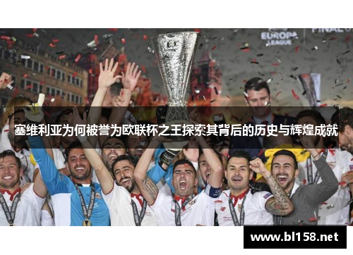 塞维利亚为何被誉为欧联杯之王探索其背后的历史与辉煌成就