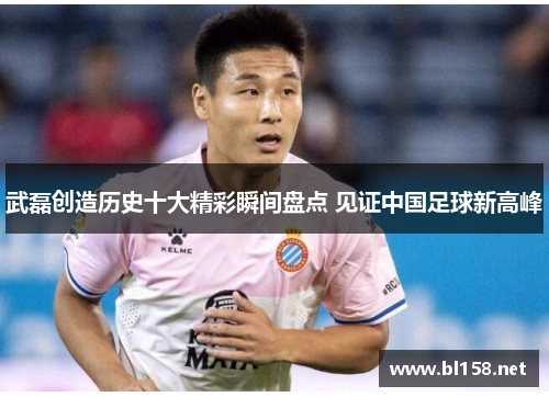 武磊创造历史十大精彩瞬间盘点 见证中国足球新高峰 武磊创造历史十大精彩瞬间盘点 见证中国足球新高峰