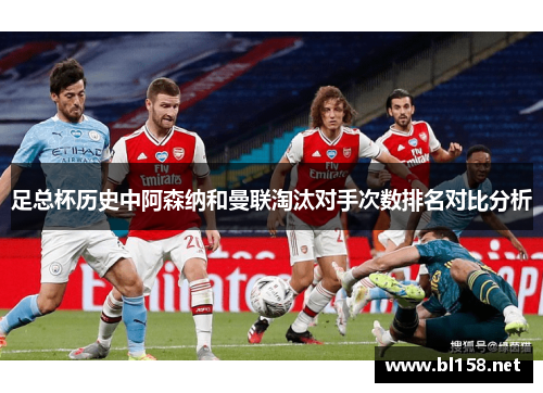 足总杯历史中阿森纳和曼联淘汰对手次数排名对比分析 足总杯历史中阿森纳和曼联淘汰对手次数排名对比分析