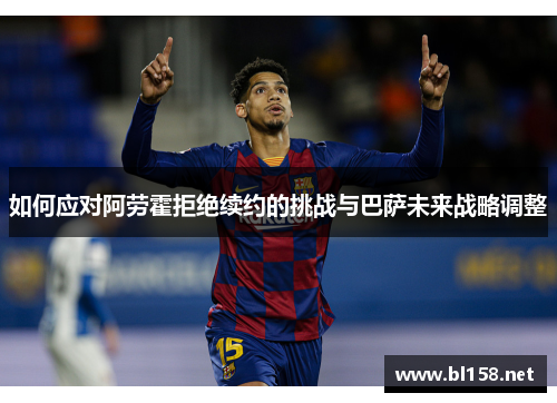 如何应对阿劳霍拒绝续约的挑战与巴萨未来战略调整
